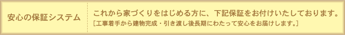 安心の保証システム|これから家づくりをはじめる方に、下記保証をお付けいたしております。工事着手から建物完成・引き渡し後長期にわたって安心をお届けします。